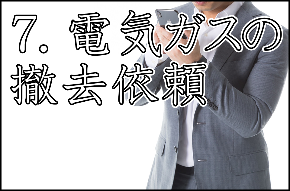 7. 電気、ガス、電話などの撤去